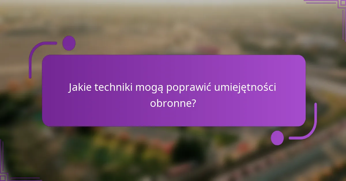 Jakie techniki mogą poprawić umiejętności obronne?