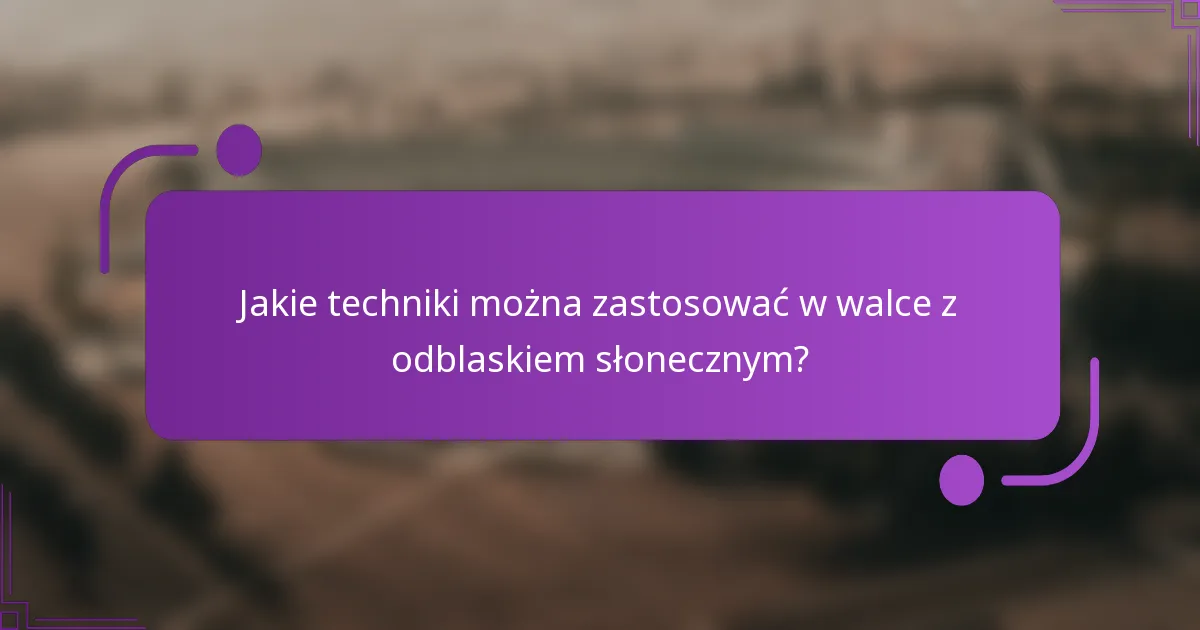 Jakie techniki można zastosować w walce z odblaskiem słonecznym?