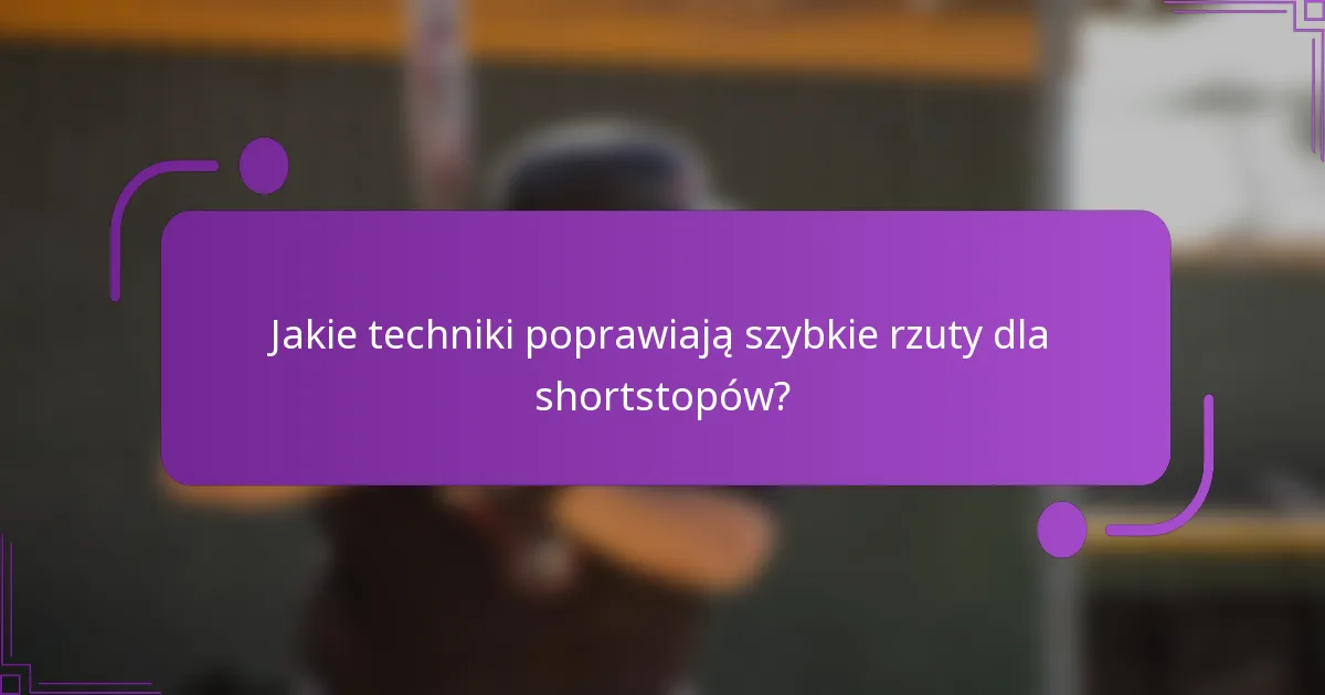 Jakie techniki poprawiają szybkie rzuty dla shortstopów?