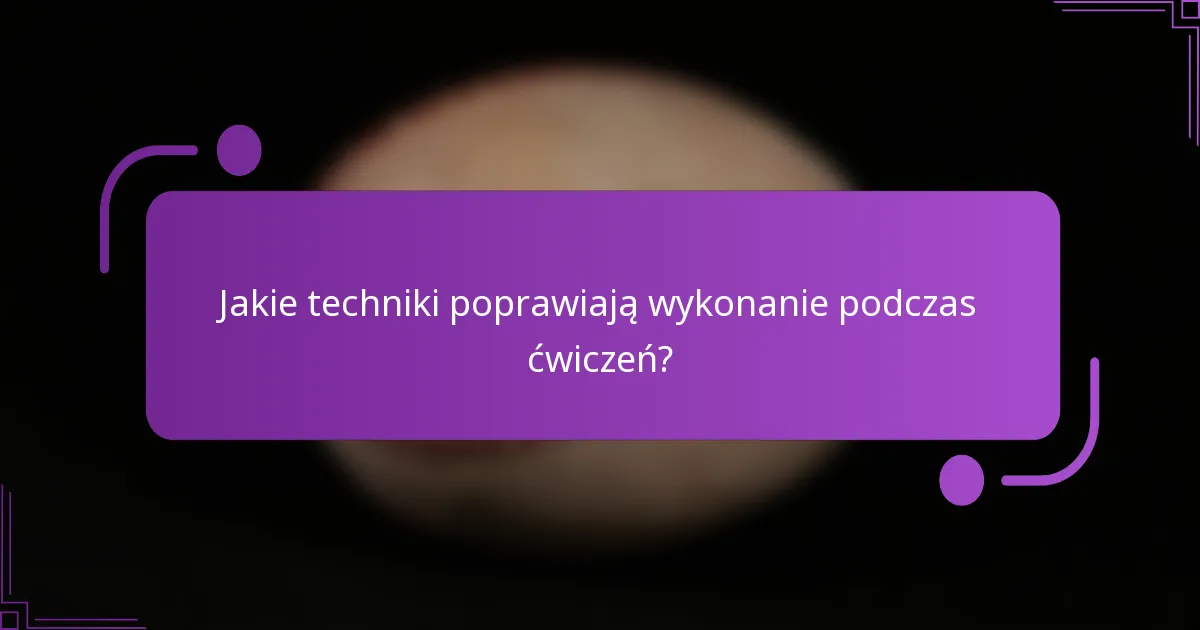 Jakie techniki poprawiają wykonanie podczas ćwiczeń?
