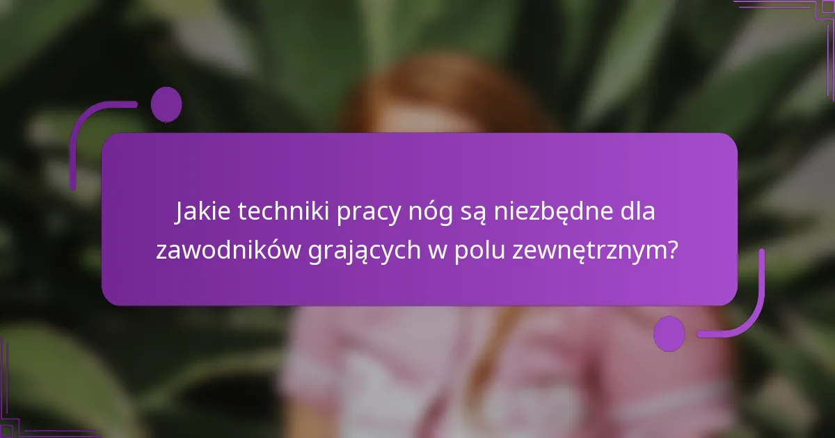 Jakie techniki pracy nóg są niezbędne dla zawodników grających w polu zewnętrznym?