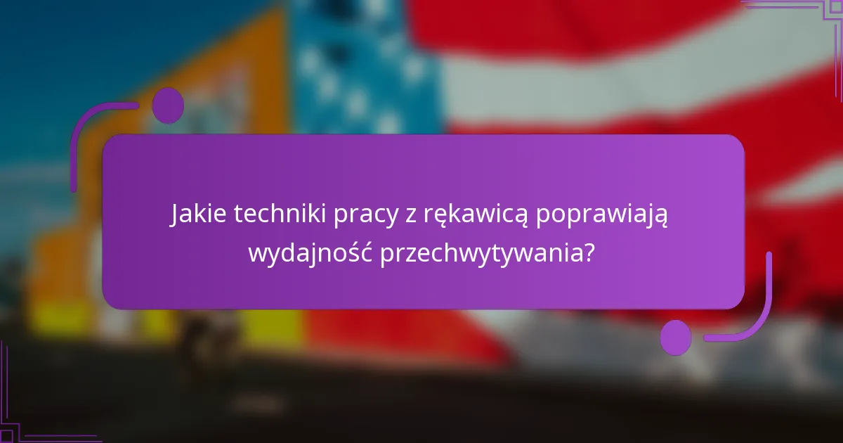 Jakie techniki pracy z rękawicą poprawiają wydajność przechwytywania?