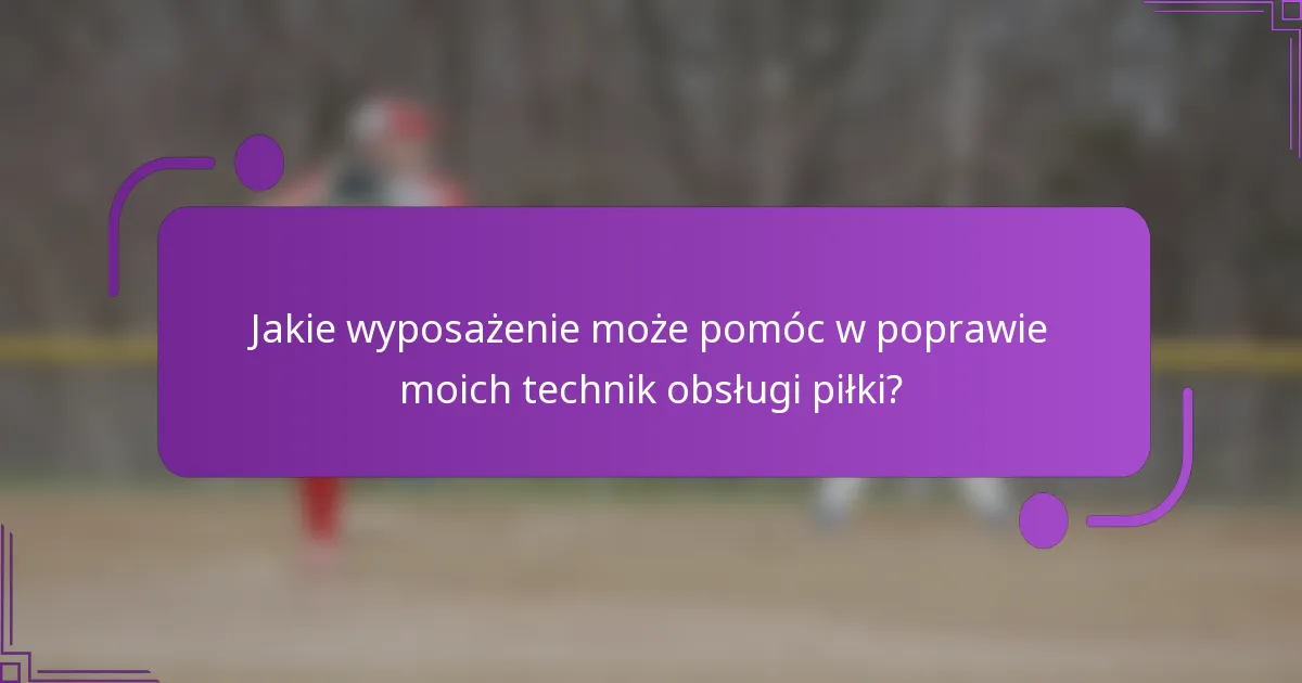 Jakie wyposażenie może pomóc w poprawie moich technik obsługi piłki?