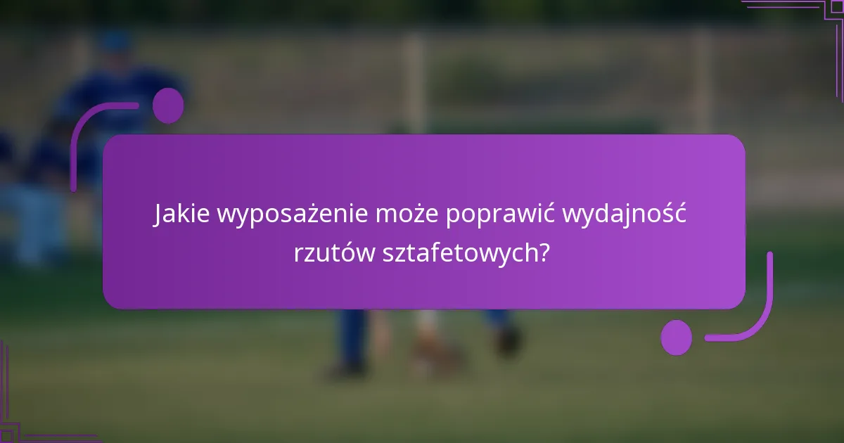 Jakie wyposażenie może poprawić wydajność rzutów sztafetowych?