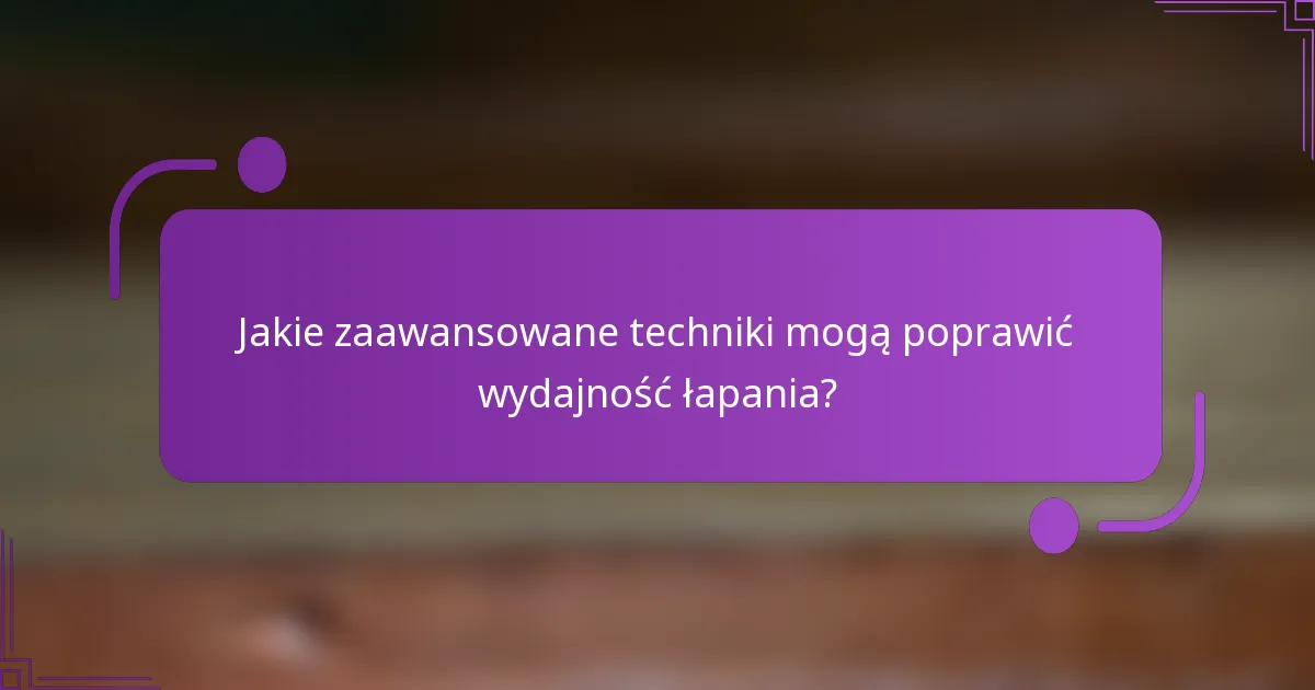 Jakie zaawansowane techniki mogą poprawić wydajność łapania?