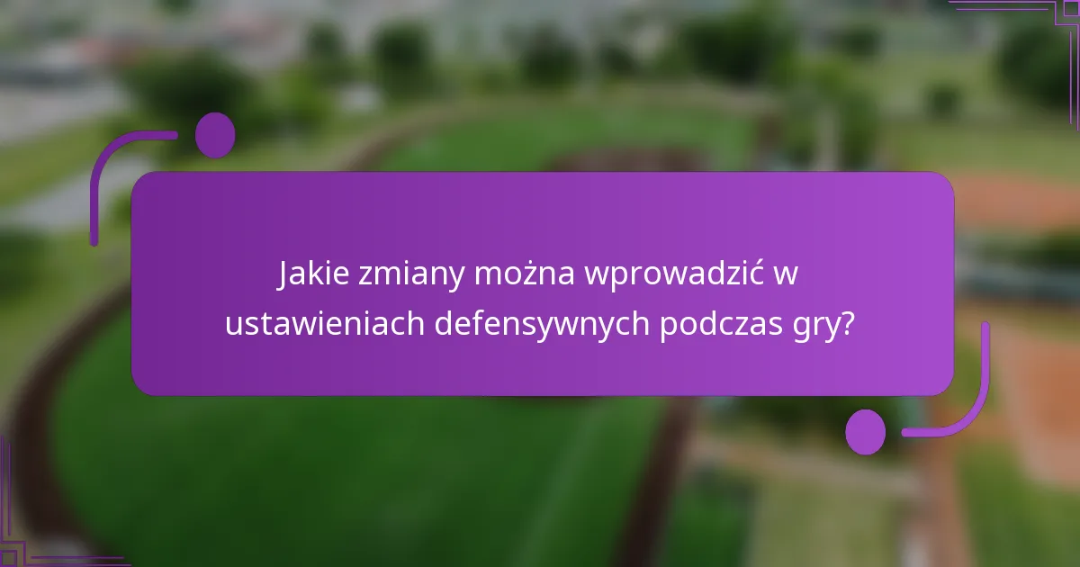 Jakie zmiany można wprowadzić w ustawieniach defensywnych podczas gry?